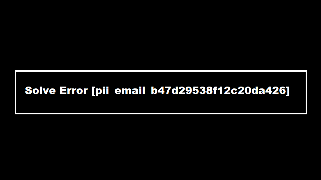 Solve pii email b47d29538f12c20da426 - [pii_email_b47d29538f12c20da426] Error