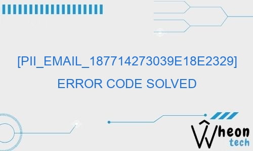 pii email 187714273039e18e2329 error code solved 27144 - [pii_email_187714273039e18e2329] Error Code Solved