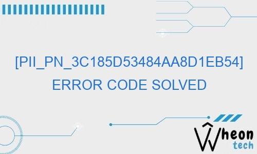 pii pn 3c185d53484aa8d1eb54 error code solved 29164 - [pii_pn_3c185d53484aa8d1eb54] Error Code Solved