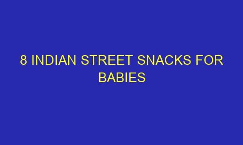 8 indian street snacks for babies 64765 1 - 8 Indian street snacks for babies