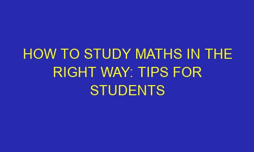 how to study maths in the right way tips for students 43324 1 - How to study maths in the right way: tips for students